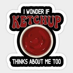 I wonder if KETCHUP thinks about me too Sticker